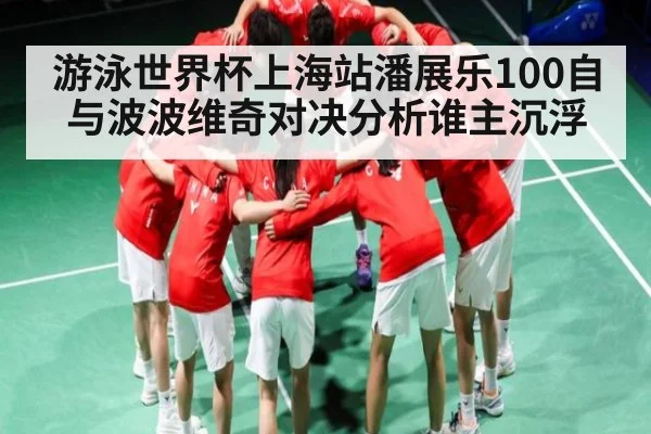 游泳世界杯上海站潘展乐100自与波波维奇对决分析谁主沉浮