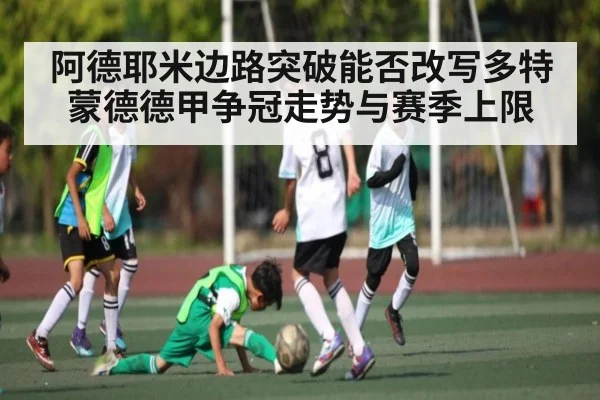 阿德耶米边路突破能否改写多特蒙德德甲争冠走势与赛季上限